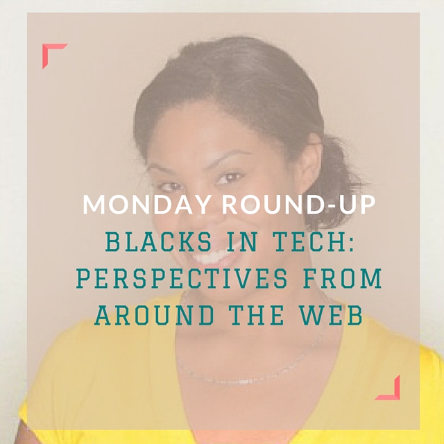 Monday Round-Up: Blacks in Tech: Perspectives from Around The Web via CailaKSpeaks